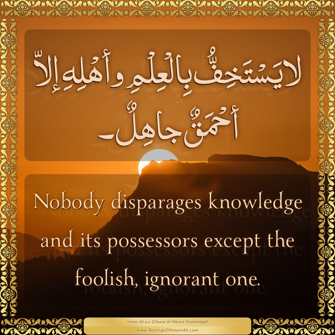 Nobody disparages knowledge and its possessors except the foolish,...